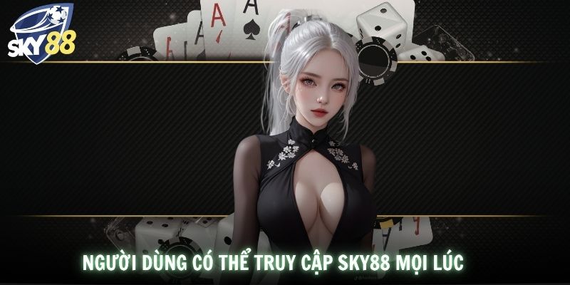 Người dùng có thể truy cập SKY88 mọi lúc